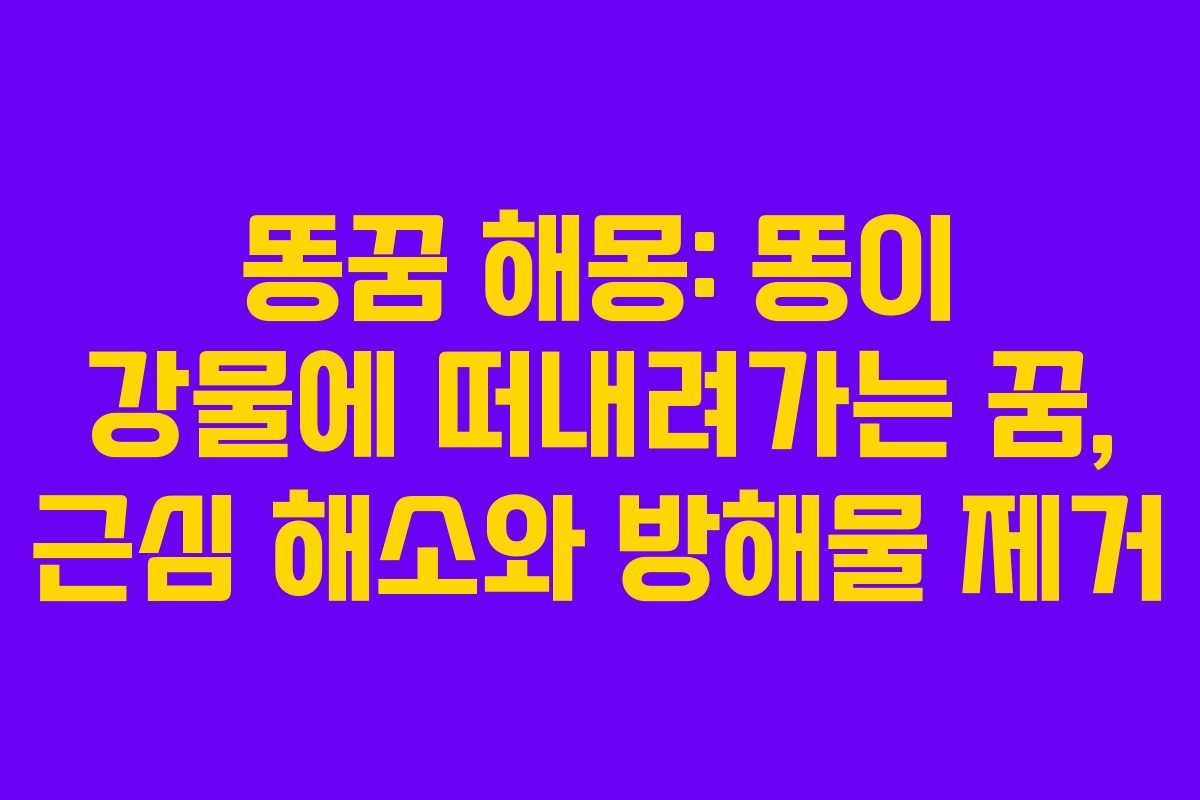 똥꿈 해몽: 똥이 강물에 떠내려가는 꿈, 근심 해소와 방해물 제거
