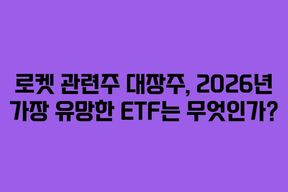 로켓 관련주 대장주, 2026년 가장 유망한 ETF는 무엇인가?