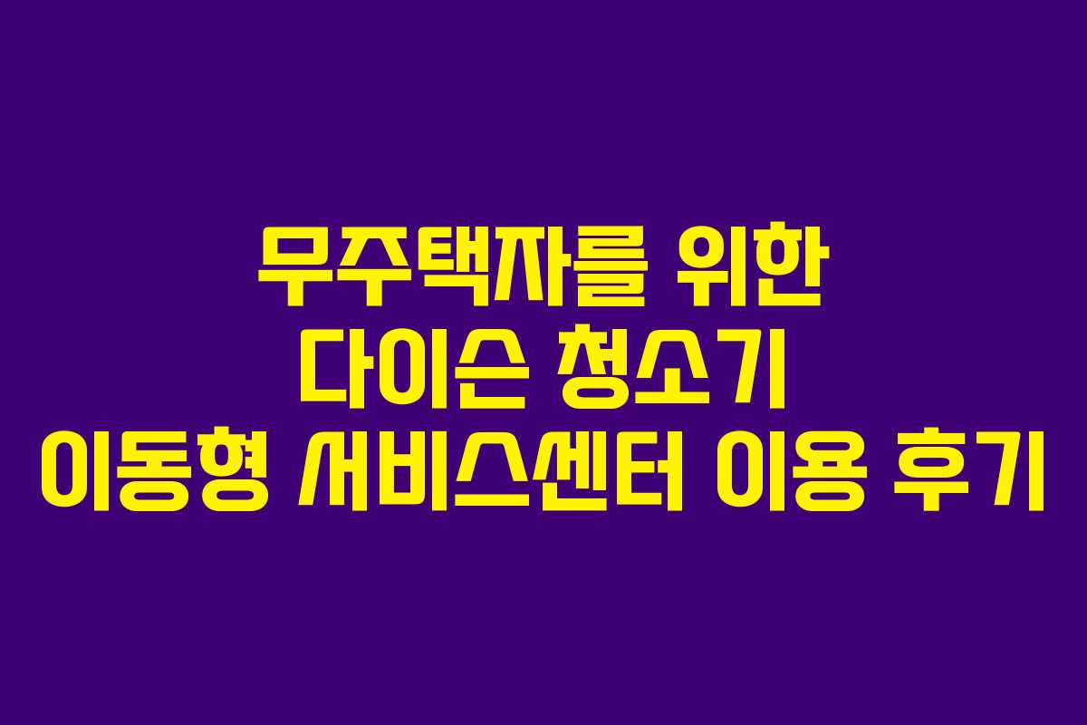 무주택자를 위한 다이슨 청소기 이동형 서비스센터 이용 후기
