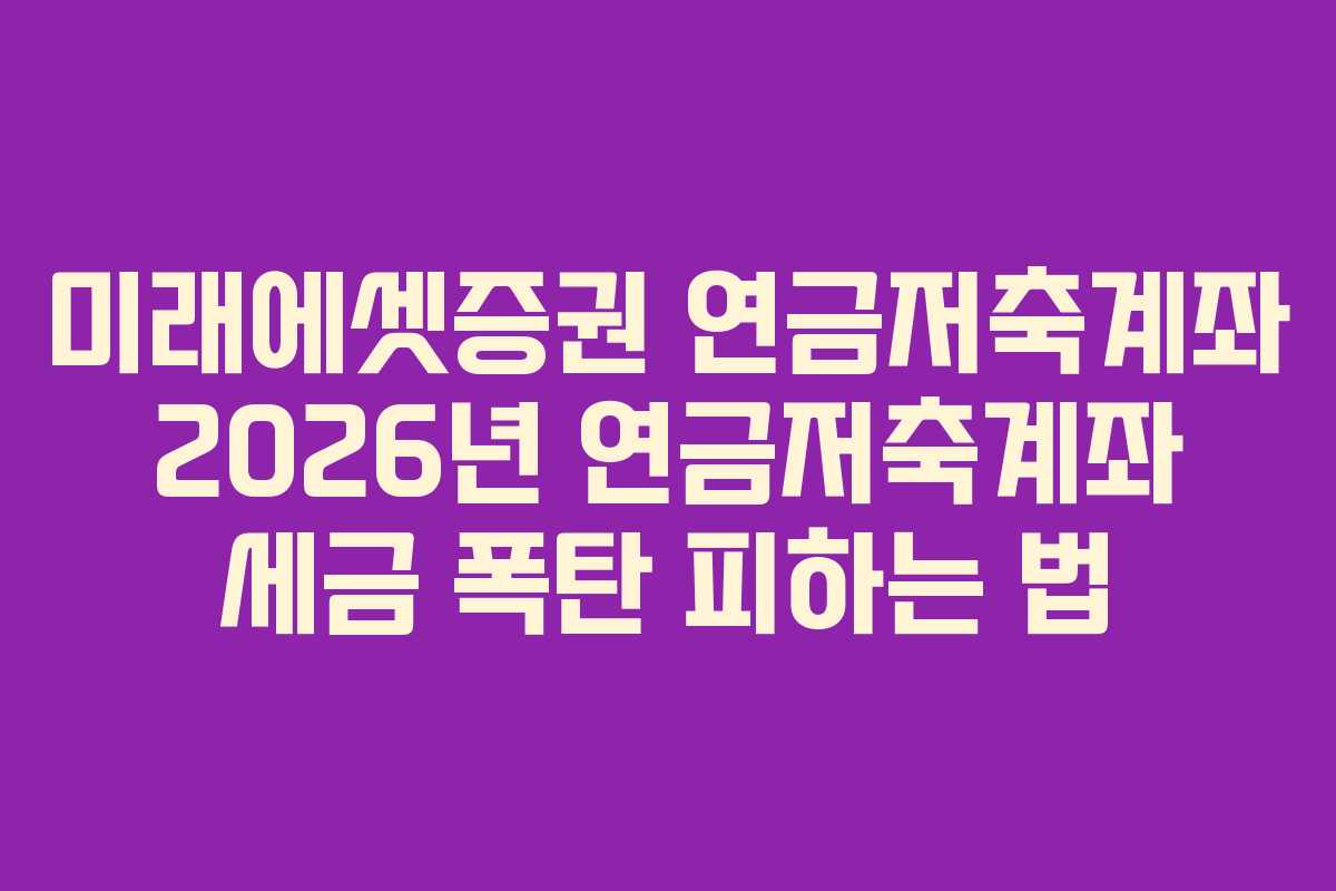미래에셋증권 연금저축계좌 2026년 연금저축계좌 세금 폭탄 피하는 법