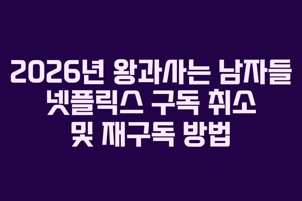 2026년 왕과사는 남자들 넷플릭스 구독 취소 및 재구독 방법