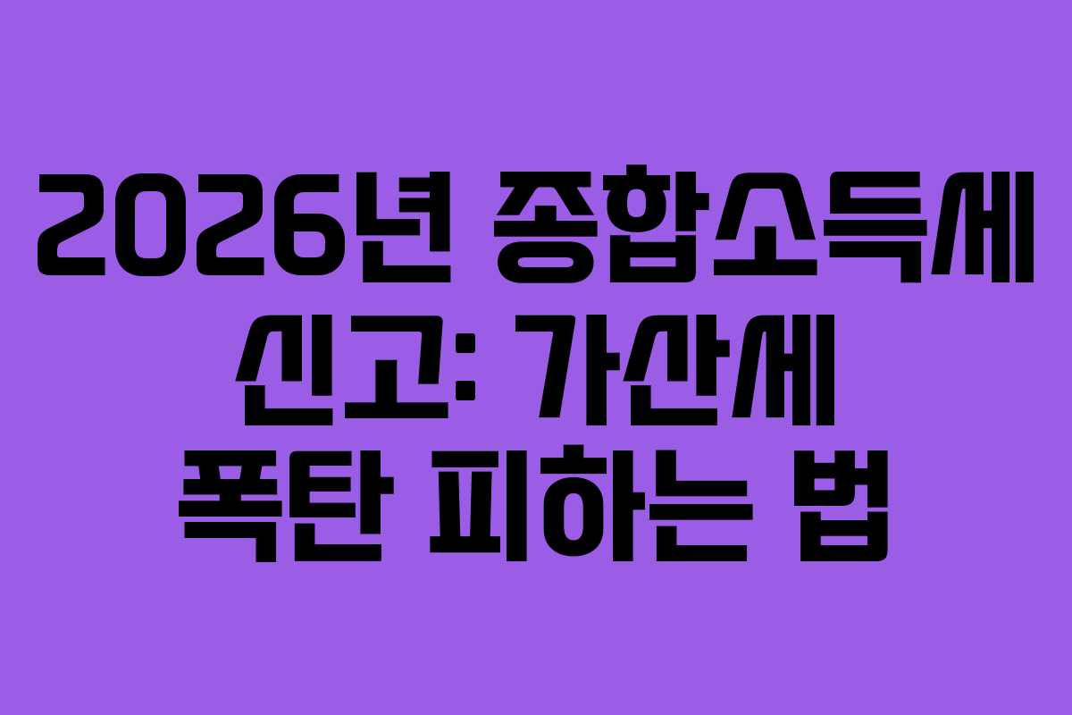 2026년 종합소득세 신고: 가산세 폭탄 피하는 법