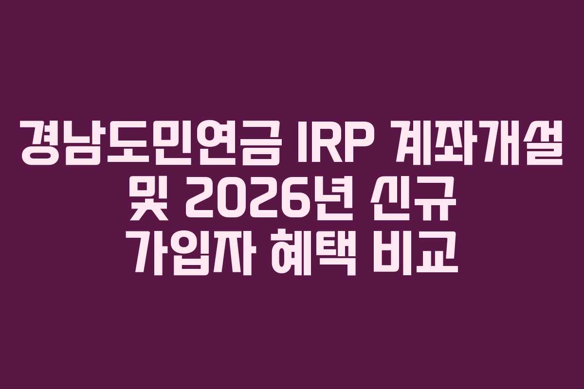 경남도민연금 IRP 계좌개설 및 2026년 신규 가입자 혜택 비교