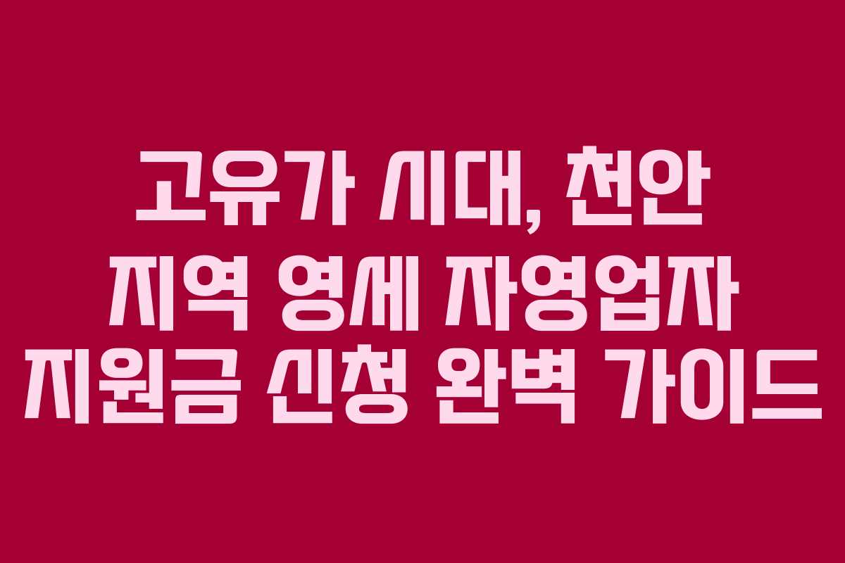 고유가 시대, 천안 지역 영세 자영업자 지원금 신청 완벽 가이드