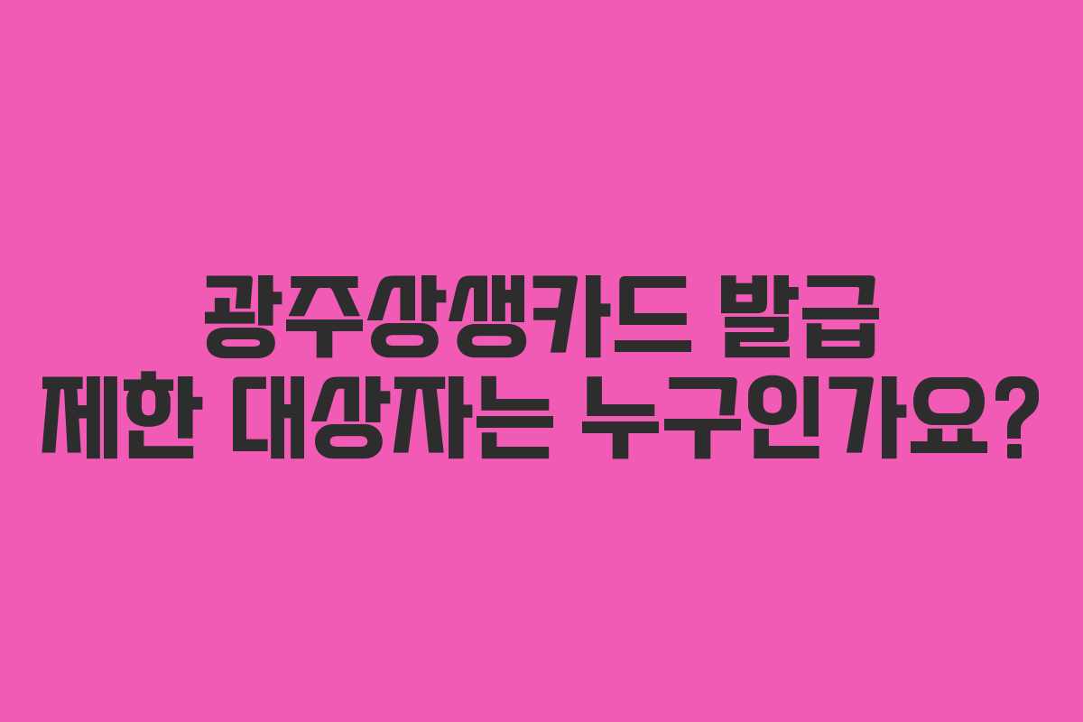 광주상생카드 발급 제한 대상자는 누구인가요?