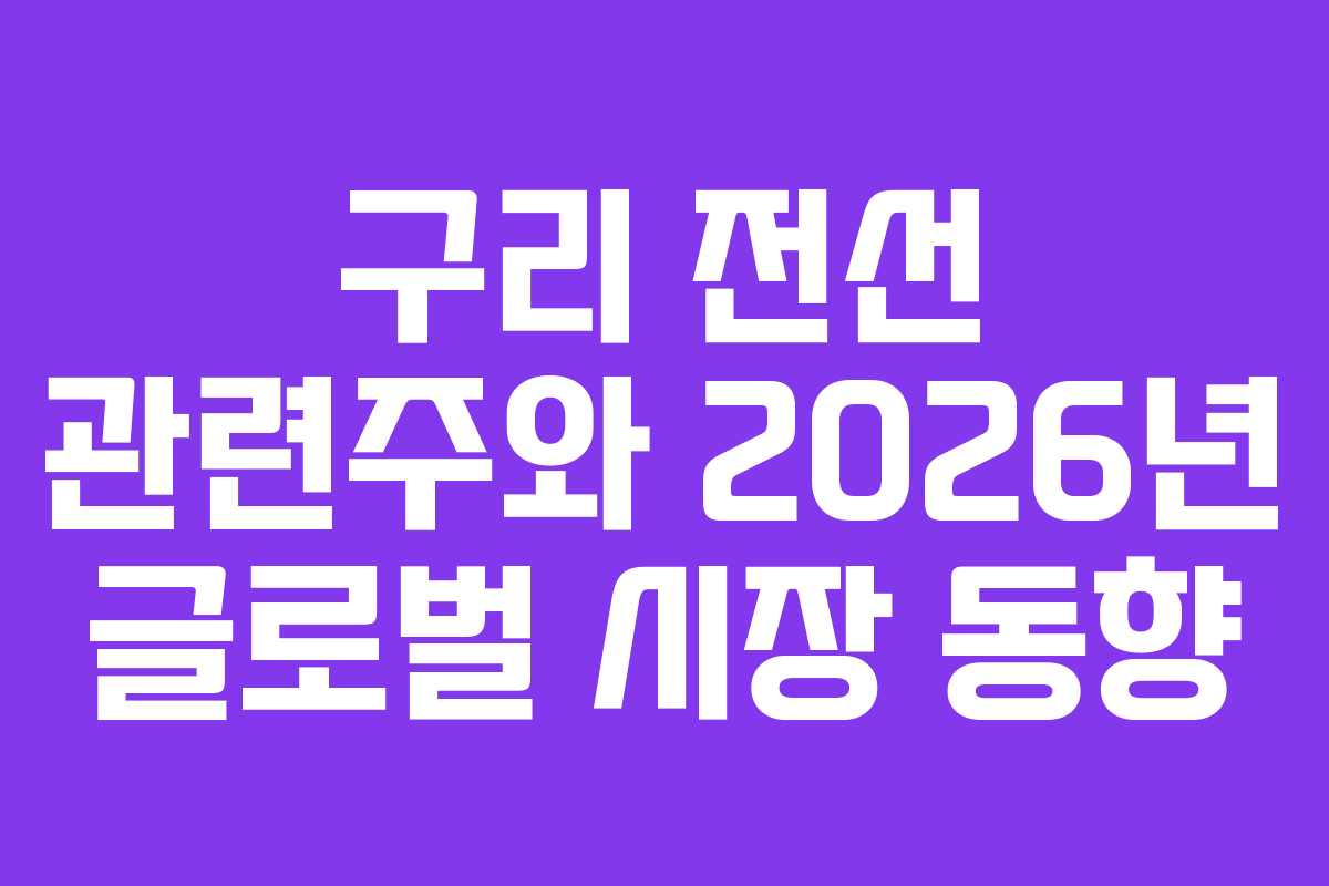 구리 전선 관련주와 2026년 글로벌 시장 동향