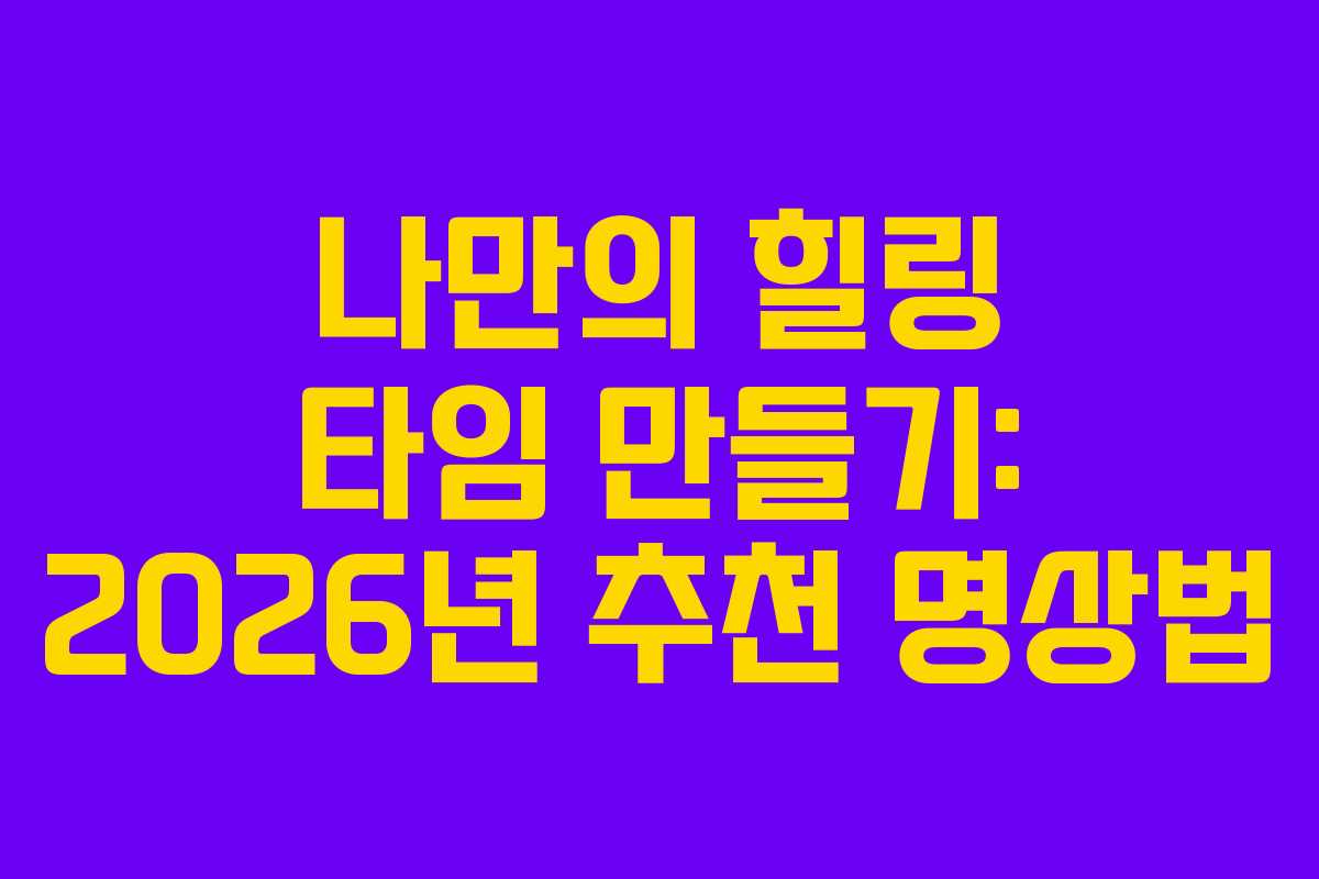 나만의 힐링 타임 만들기: 2026년 추천 명상법