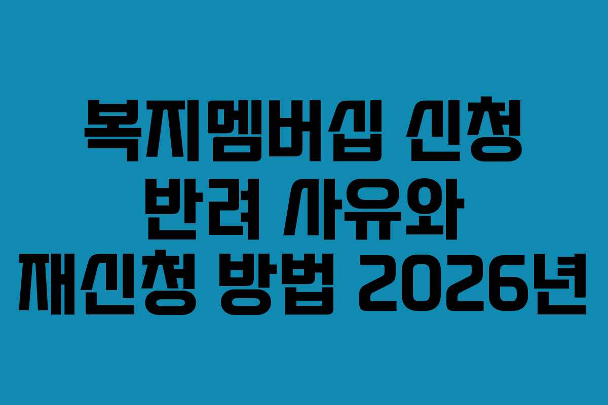 복지멤버십 신청 반려 사유와 재신청 방법 2026년