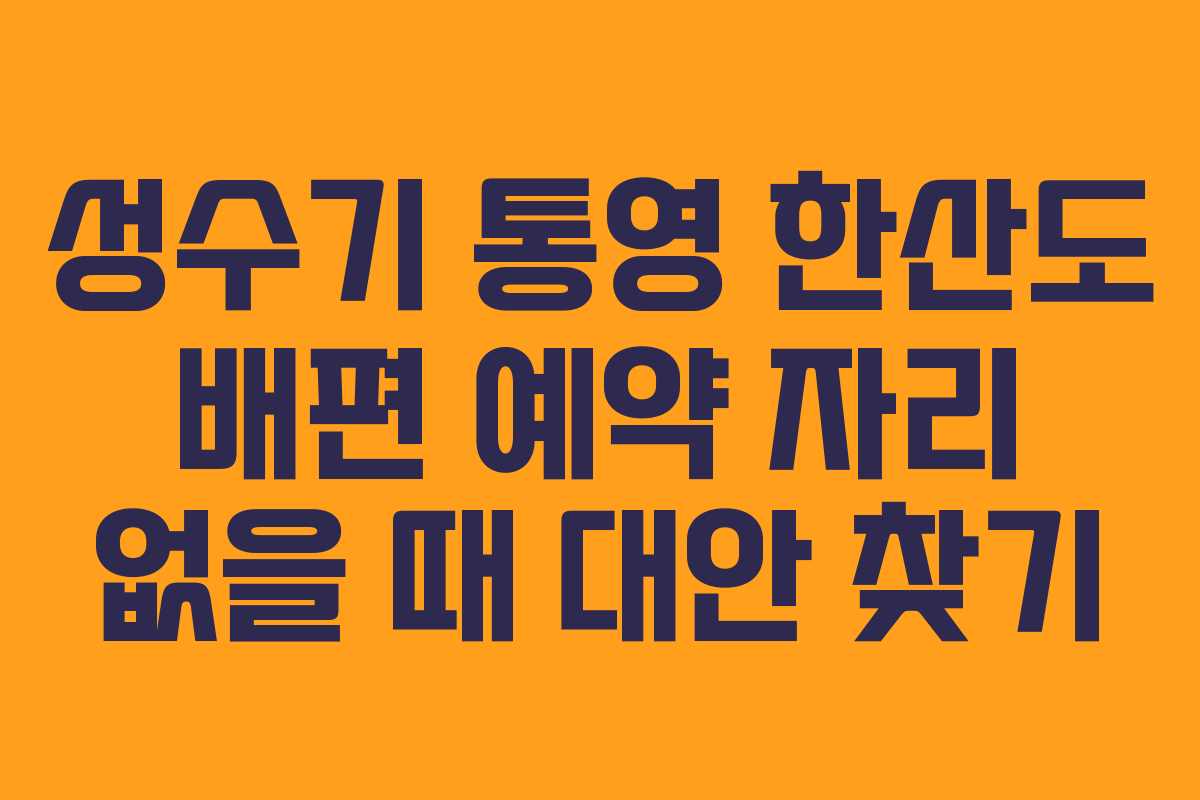 성수기 통영 한산도 배편 예약 자리 없을 때 대안 찾기