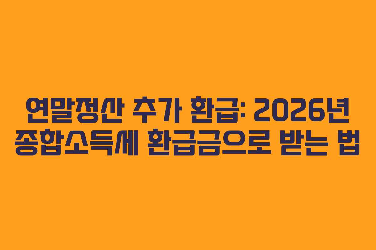 연말정산 추가 환급: 2026년 종합소득세 환급금으로 받는 법