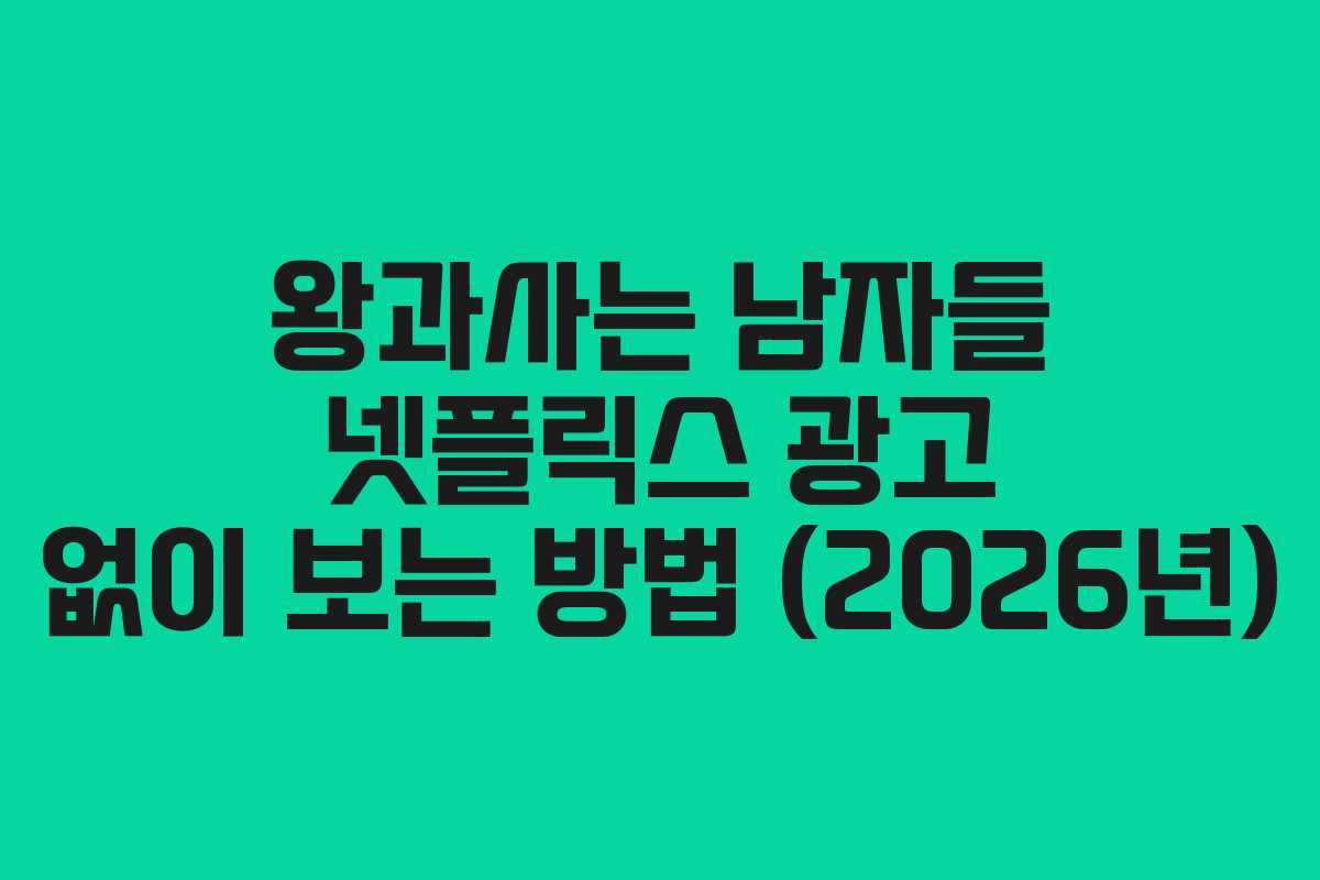 왕과사는 남자들 넷플릭스 광고 없이 보는 방법 (2026년)