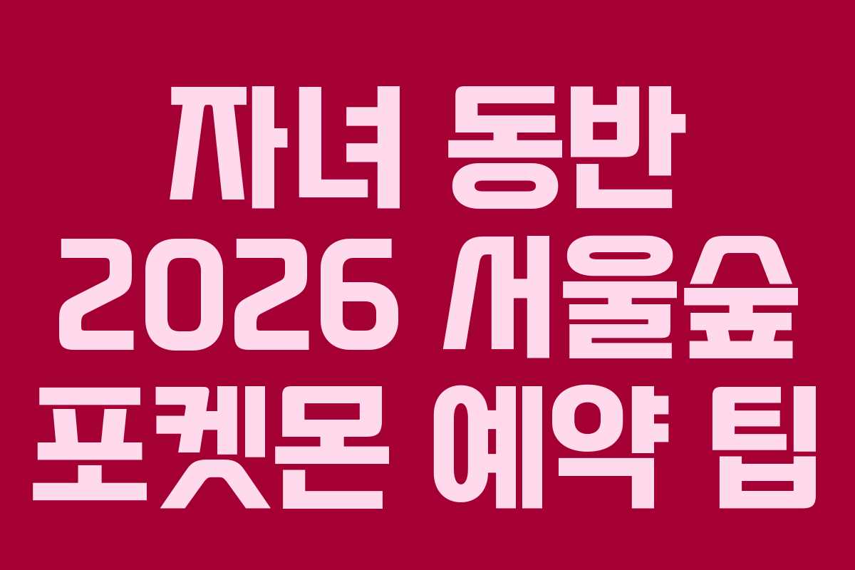 자녀 동반 2026 서울숲 포켓몬 예약 팁