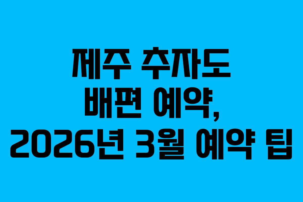 제주 추자도 배편 예약, 2026년 3월 예약 팁