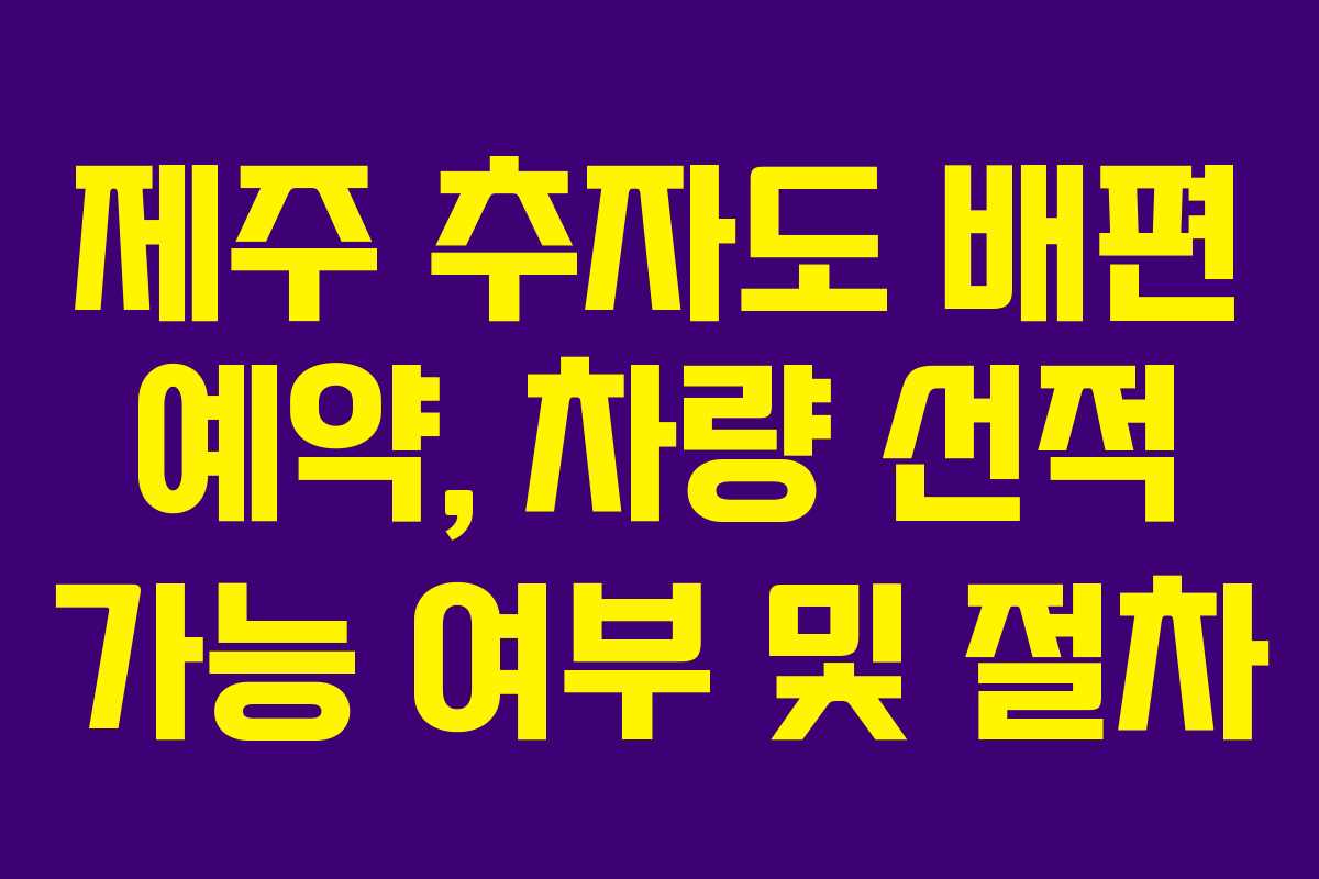 제주 추자도 배편 예약, 차량 선적 가능 여부 및 절차