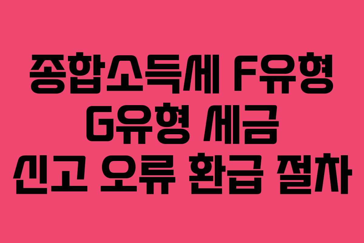 종합소득세 F유형 G유형 세금 신고 오류 환급 절차