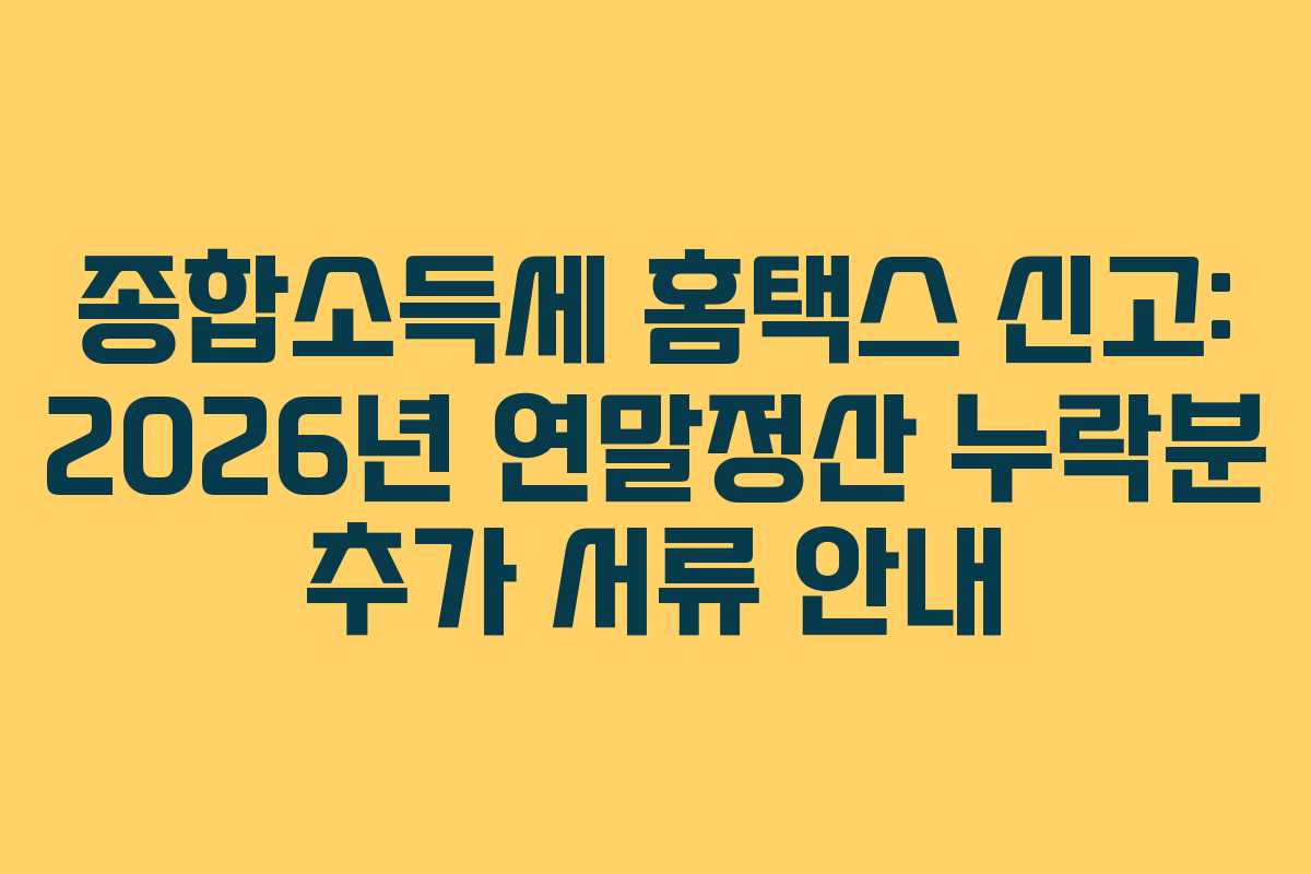 종합소득세 홈택스 신고: 2026년 연말정산 누락분 추가 서류 안내