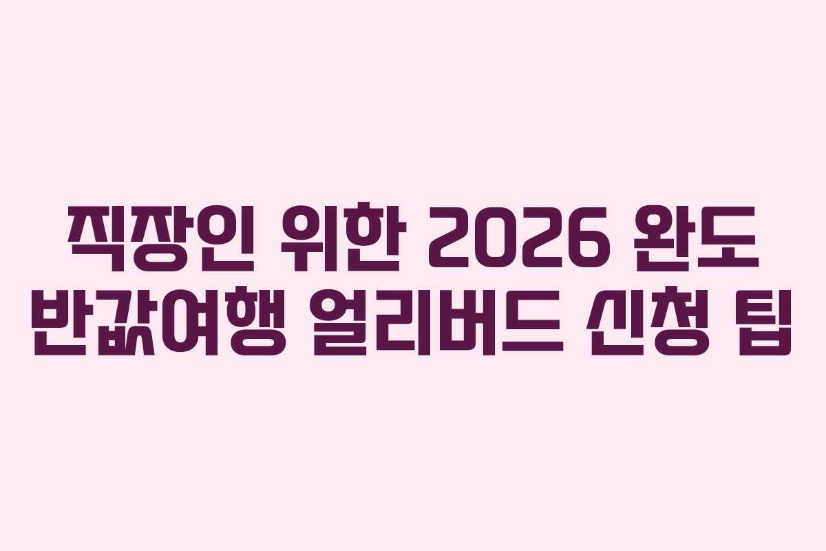 직장인 위한 2026 완도 반값여행 얼리버드 신청 팁