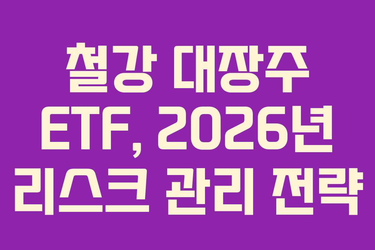 철강 대장주 ETF, 2026년 리스크 관리 전략