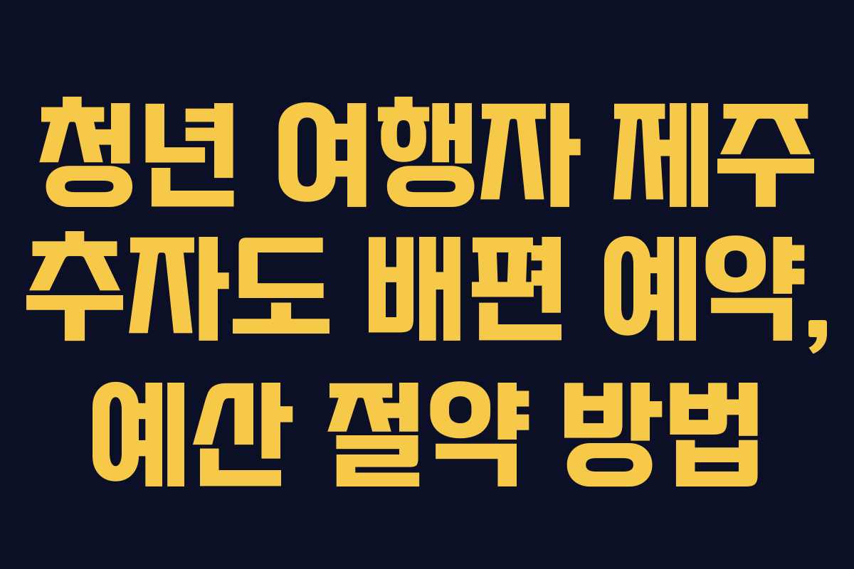 청년 여행자 제주 추자도 배편 예약, 예산 절약 방법