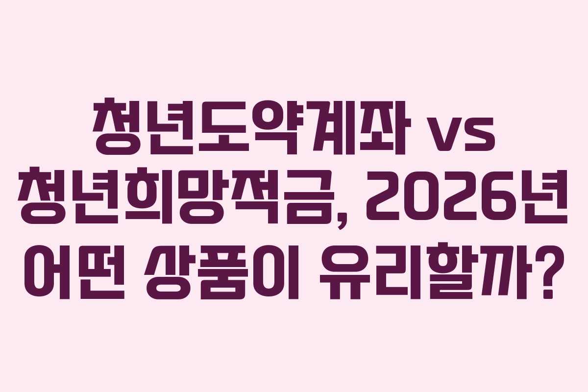 청년도약계좌 vs 청년희망적금, 2026년 어떤 상품이 유리할까?