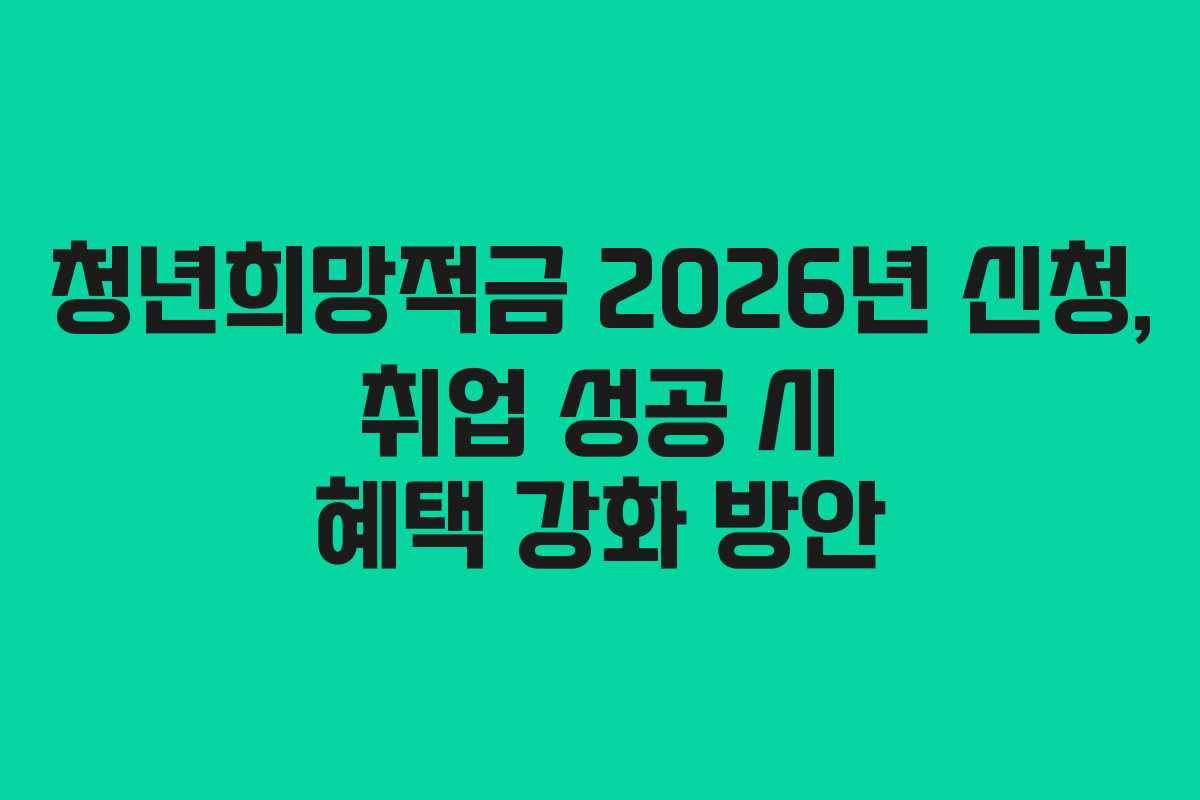 청년희망적금 2026년 신청, 취업 성공 시 혜택 강화 방안