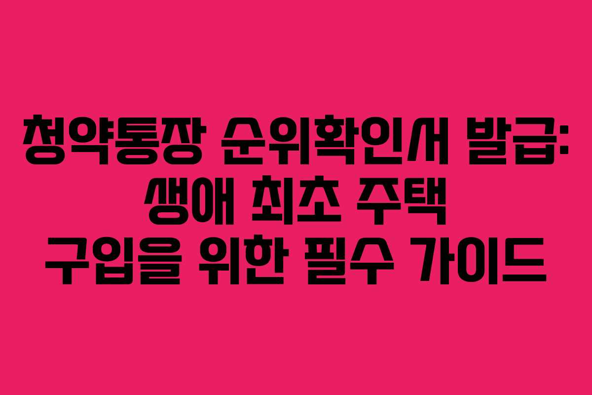 청약통장 순위확인서 발급: 생애 최초 주택 구입을 위한 필수 가이드