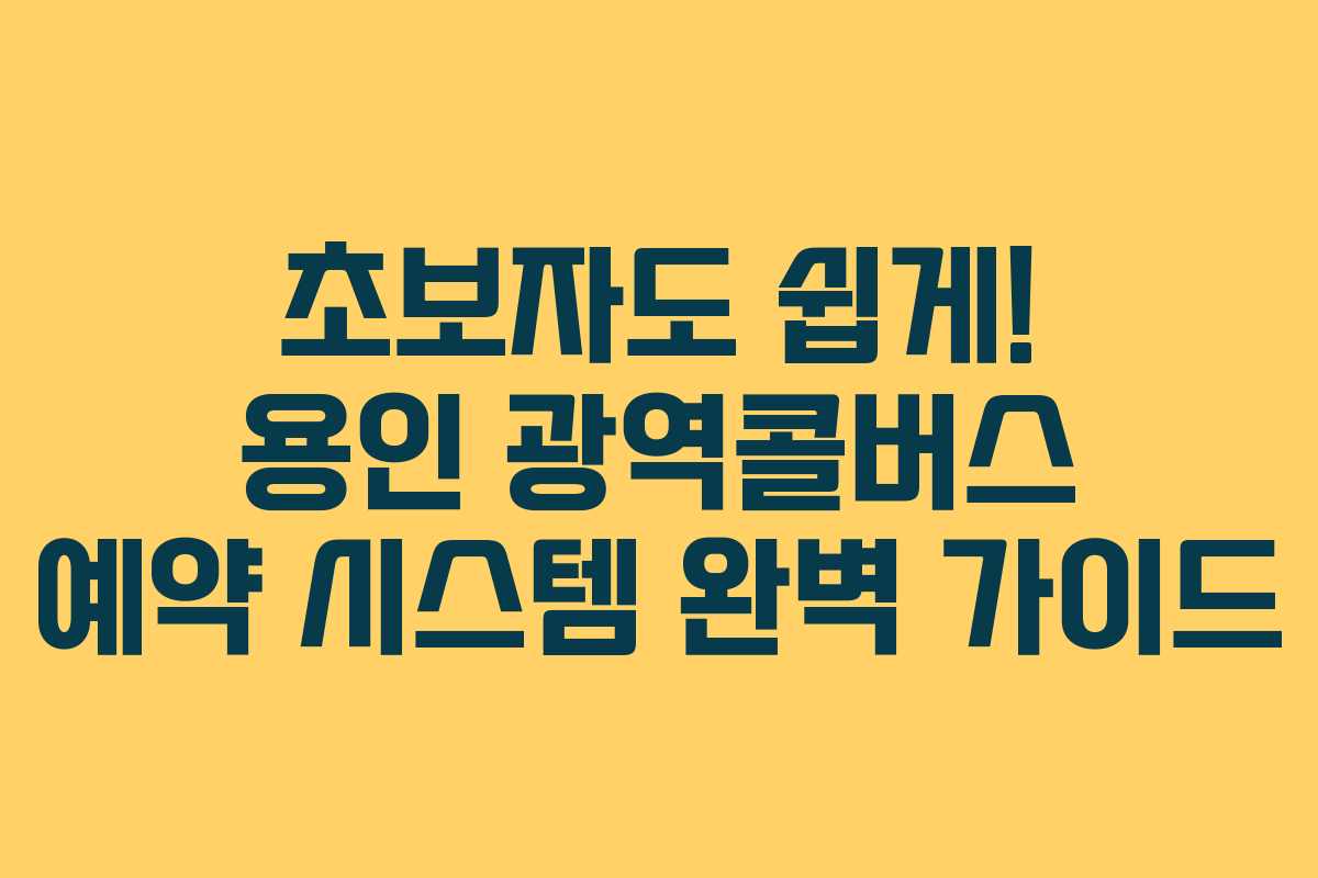 초보자도 쉽게! 용인 광역콜버스 예약 시스템 완벽 가이드