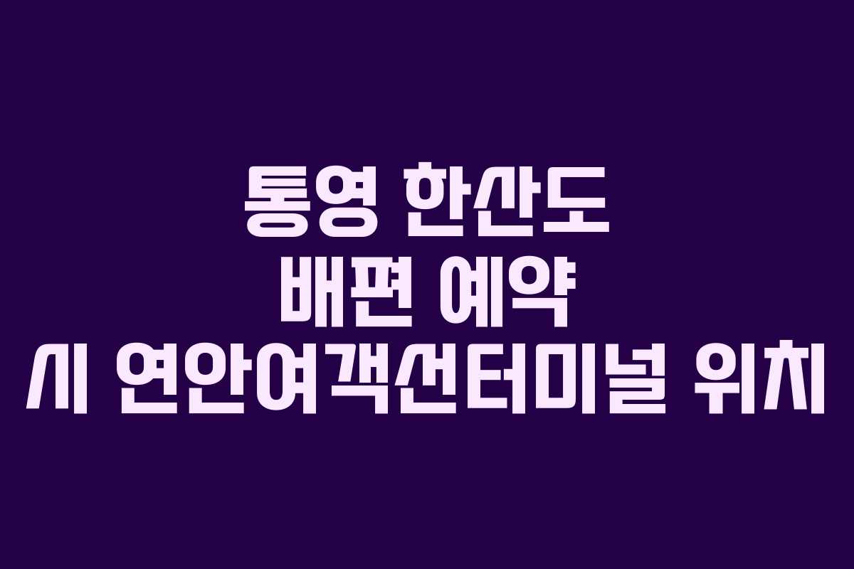 통영 한산도 배편 예약 시 연안여객선터미널 위치