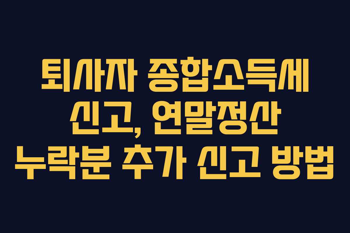 퇴사자 종합소득세 신고, 연말정산 누락분 추가 신고 방법
