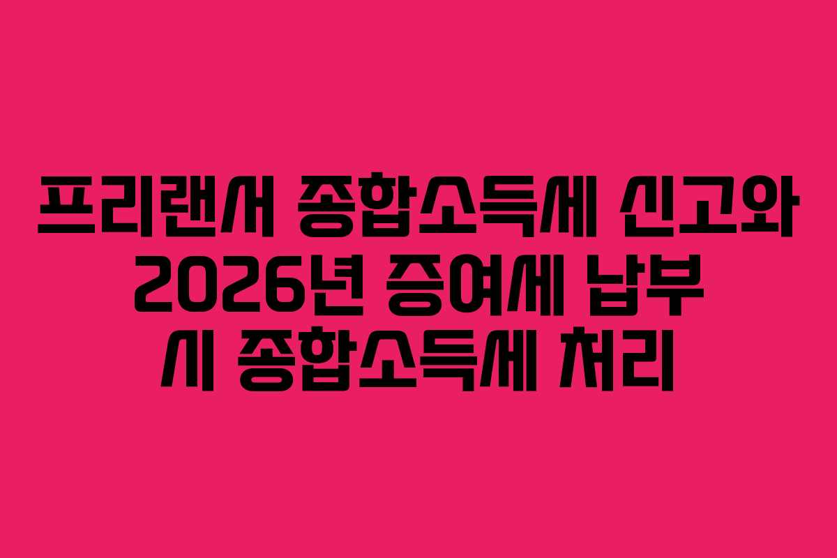 프리랜서 종합소득세 신고와 2026년 증여세 납부 시 종합소득세 처리