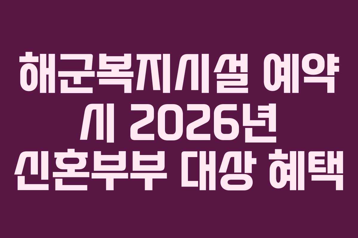 해군복지시설 예약 시 2026년 신혼부부 대상 혜택 해군복지시설 예약 시 2026년 신혼부부 대상 혜택