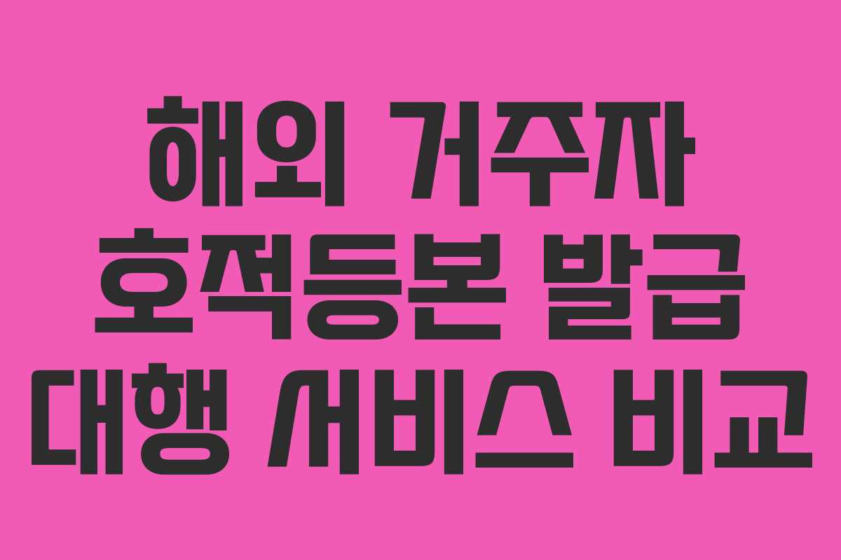 해외 거주자 호적등본 발급 대행 서비스 비교
