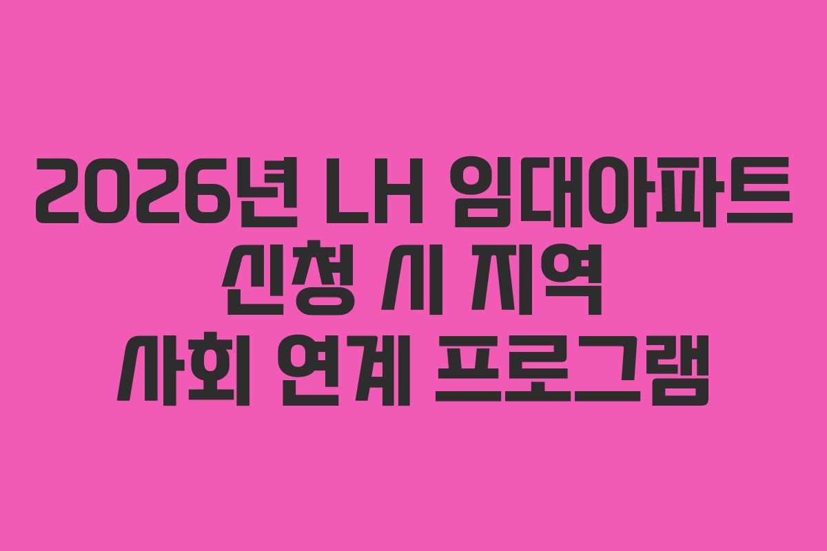 2026년 LH 임대아파트 신청 시 지역 사회 연계 프로그램