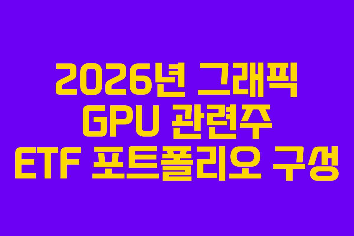 2026년 그래픽 GPU 관련주 ETF 포트폴리오 구성