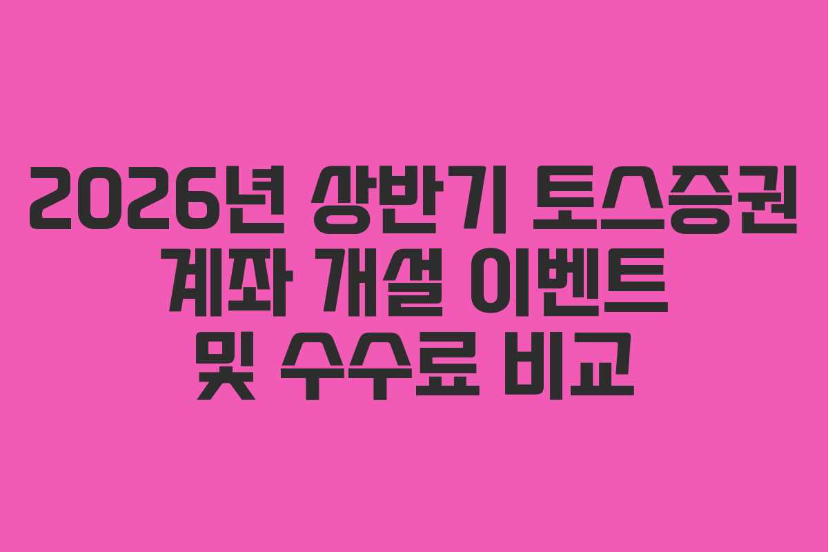 2026년 상반기 토스증권 계좌 개설 이벤트 및 수수료 비교