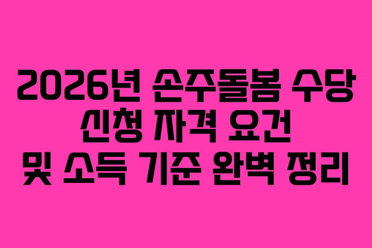 2026년 손주돌봄 수당 신청 자격 요건 및 소득 기준 완벽 정리