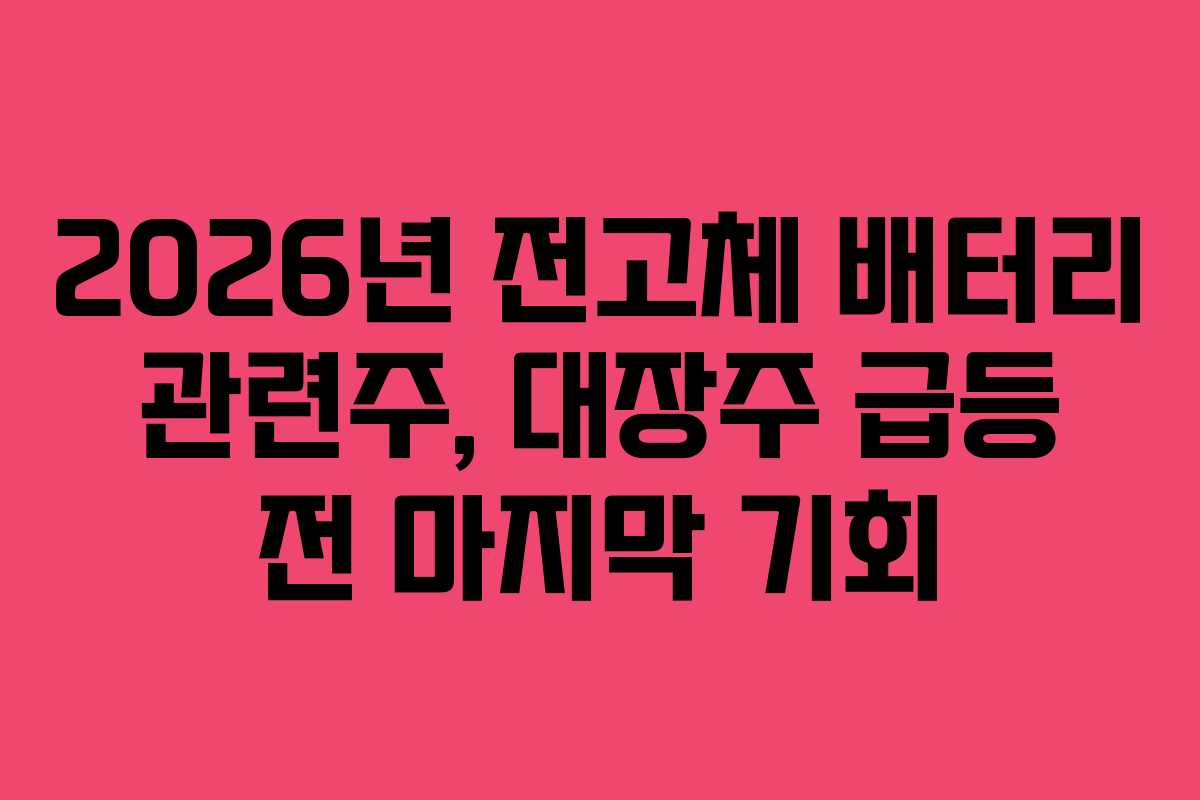 2026년 전고체 배터리 관련주, 대장주 급등 전 마지막 기회