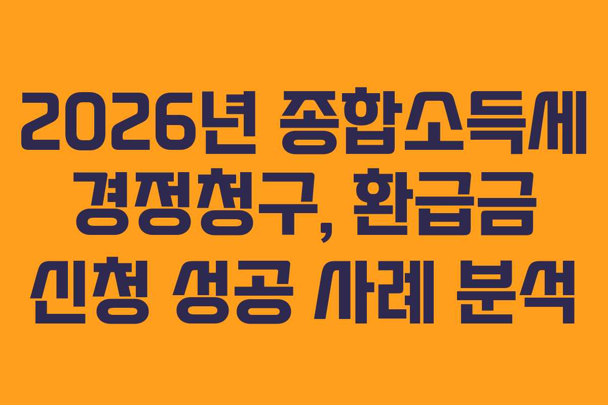 2026년 종합소득세 경정청구, 환급금 신청 성공 사례 분석