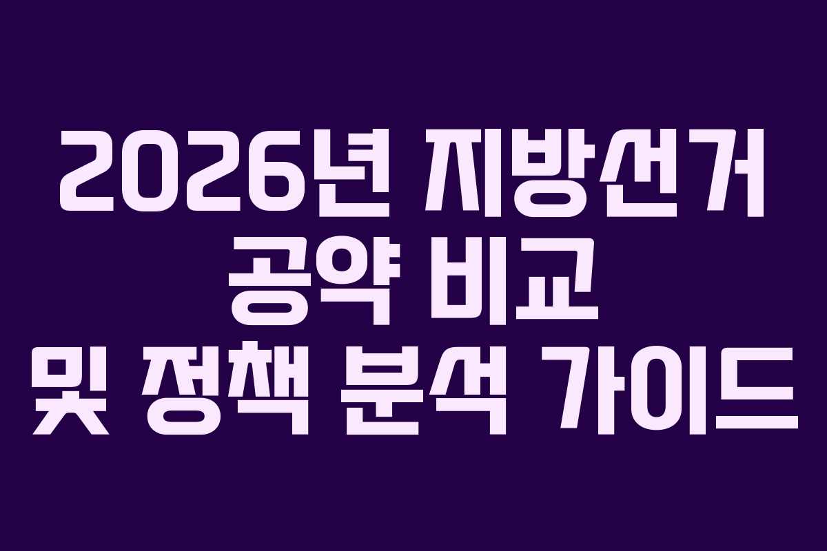 2026년 지방선거 공약 비교 및 정책 분석 가이드