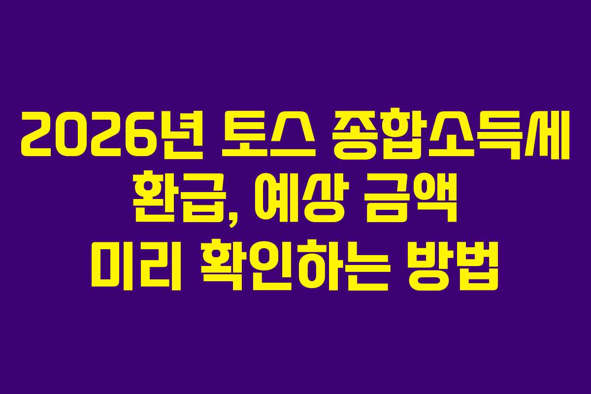 2026년 토스 종합소득세 환급, 예상 금액 미리 확인하는 방법