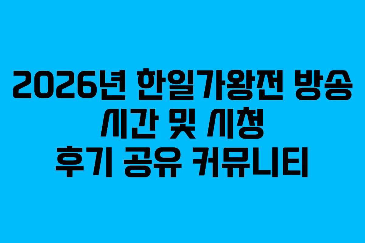 2026년 한일가왕전 방송 시간 및 시청 후기 공유 커뮤니티