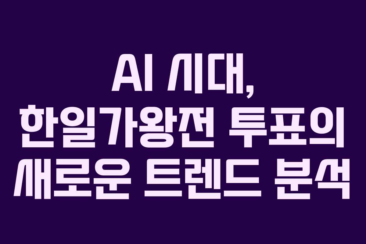 AI 시대, 한일가왕전 투표의 새로운 트렌드 분석