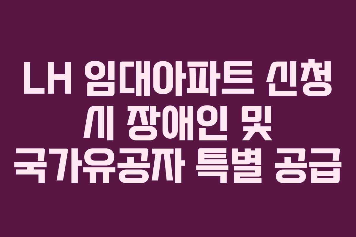 LH 임대아파트 신청 시 장애인 및 국가유공자 특별 공급