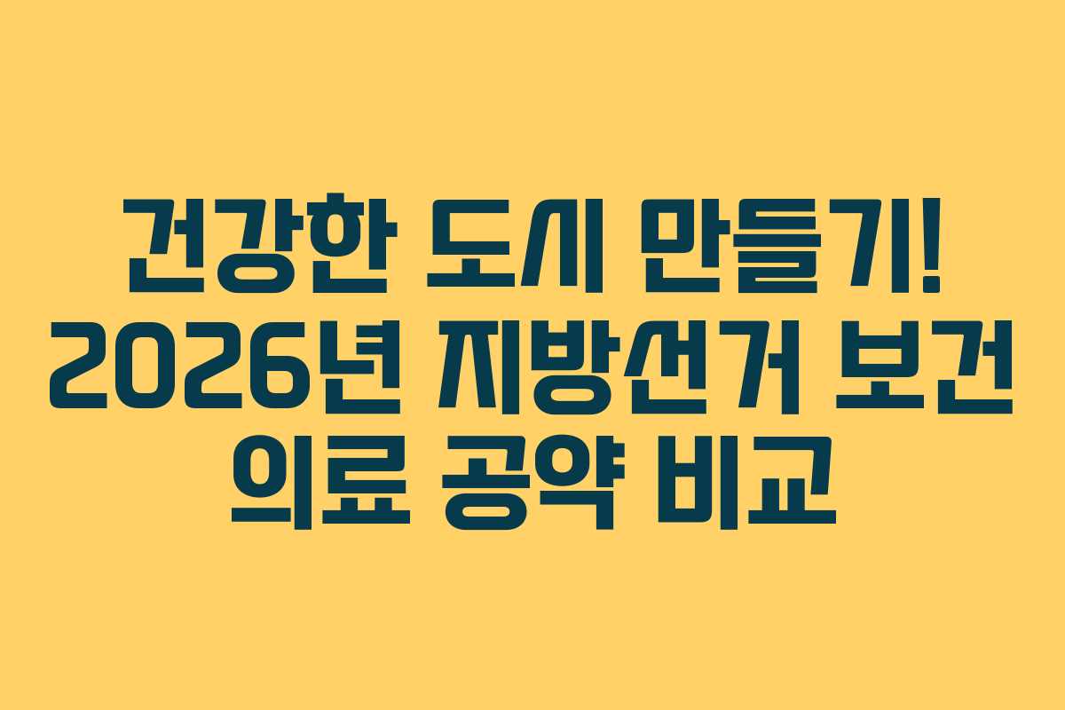 건강한 도시 만들기! 2026년 지방선거 보건 의료 공약 비교
