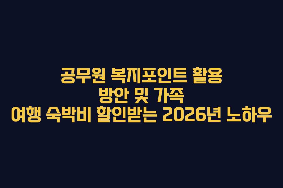 공무원 복지포인트 활용 방안 및 가족 여행 숙박비 할인받는 2026년 노하우