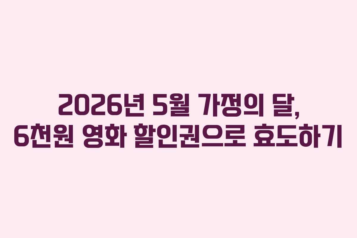 2026년 5월 가정의 달, 6천원 영화 할인권으로 효도하기