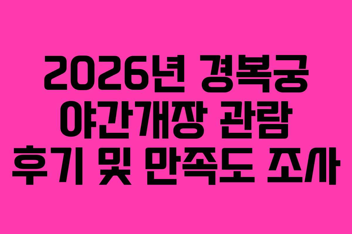 2026년 경복궁 야간개장 관람 후기 및 만족도 조사
