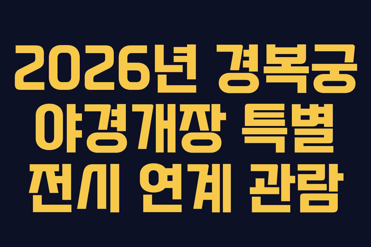 2026년 경복궁 야경개장 특별 전시 연계 관람