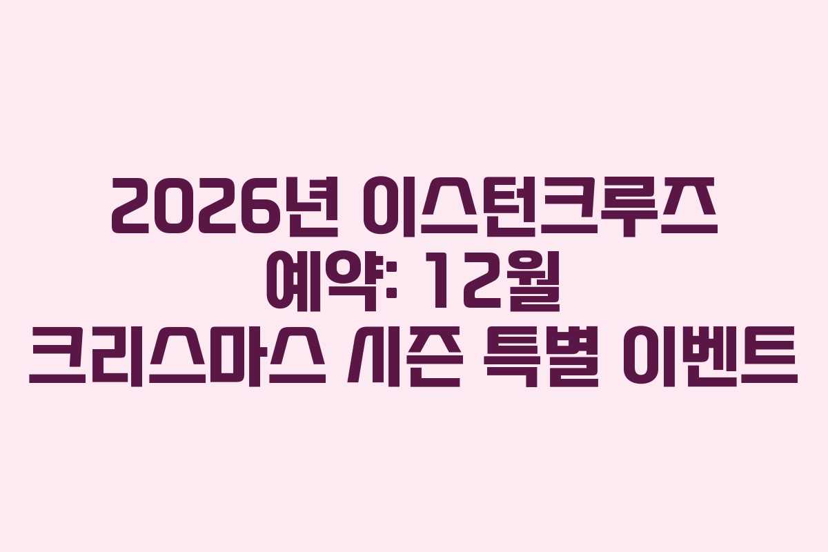 2026년 이스턴크루즈 예약: 12월 크리스마스 시즌 특별 이벤트