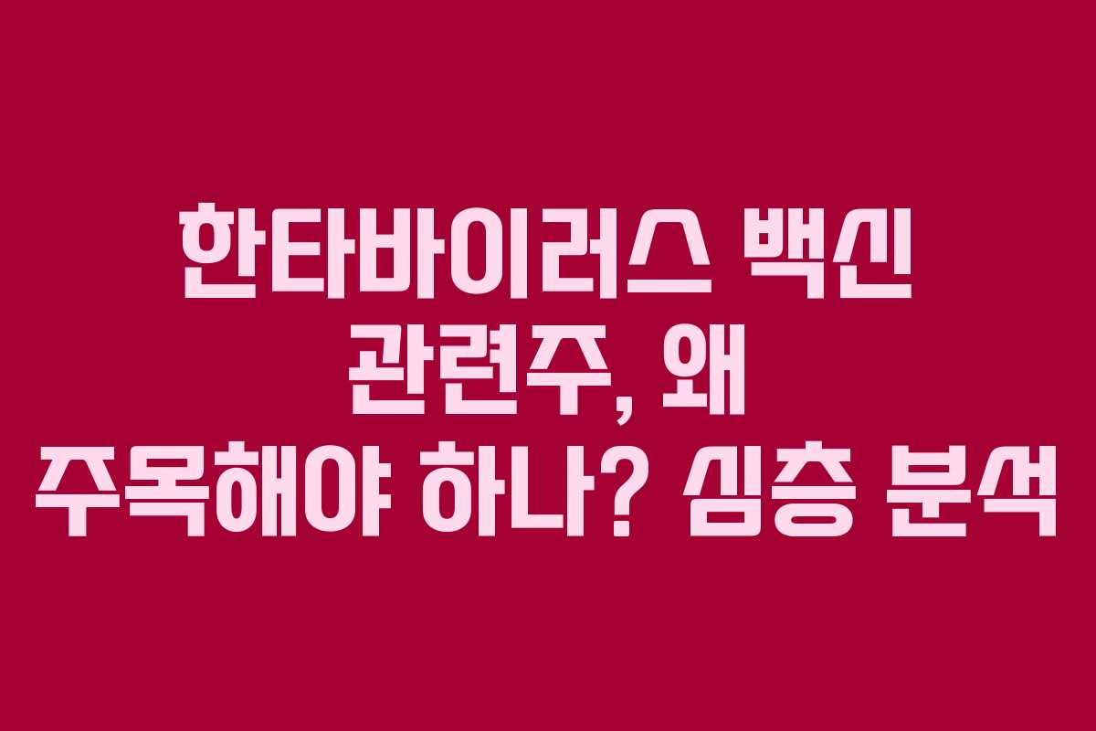 한타바이러스 백신 관련주, 왜 주목해야 하나? 심층 분석